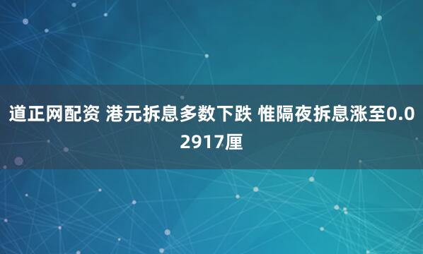 道正网配资 港元拆息多数下跌 惟隔夜拆息涨至0.02917厘