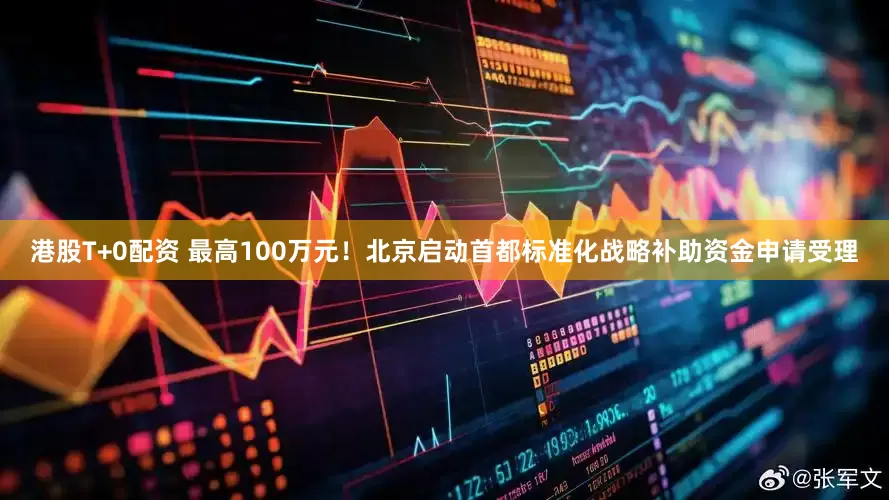 港股T+0配资 最高100万元！北京启动首都标准化战略补助资金申请受理