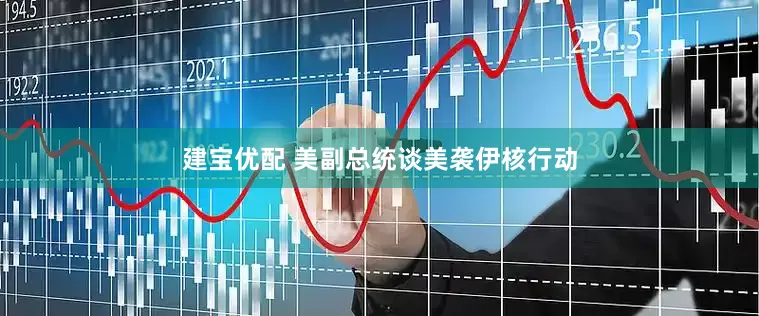 建宝优配 美副总统谈美袭伊核行动