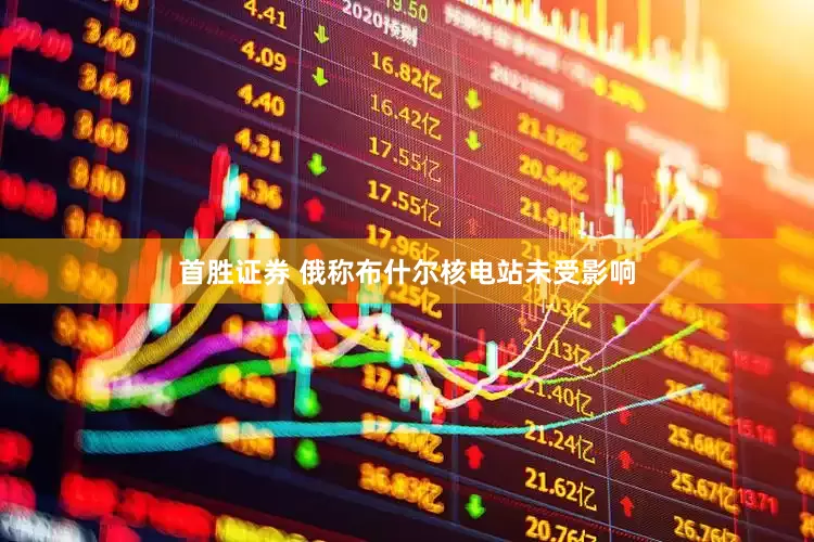 首胜证券 俄称布什尔核电站未受影响