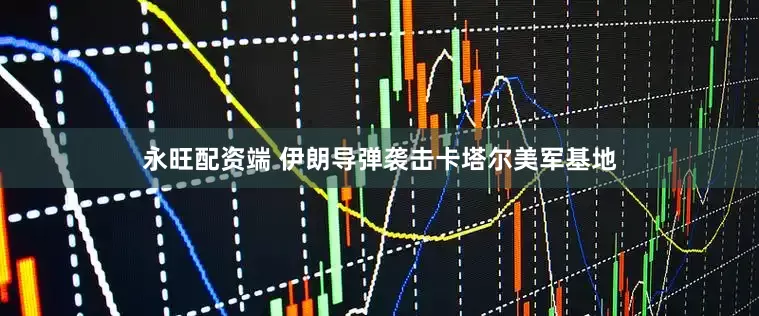 永旺配资端 伊朗导弹袭击卡塔尔美军基地