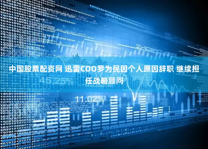 中国股票配资网 迅雷COO罗为民因个人原因辞职 继续担任战略顾问