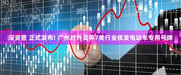 深资管 正式发布! 广州对外卖等7类行业核发电动车专用号牌