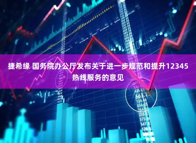 捷希缘 国务院办公厅发布关于进一步规范和提升12345热线服务的意见