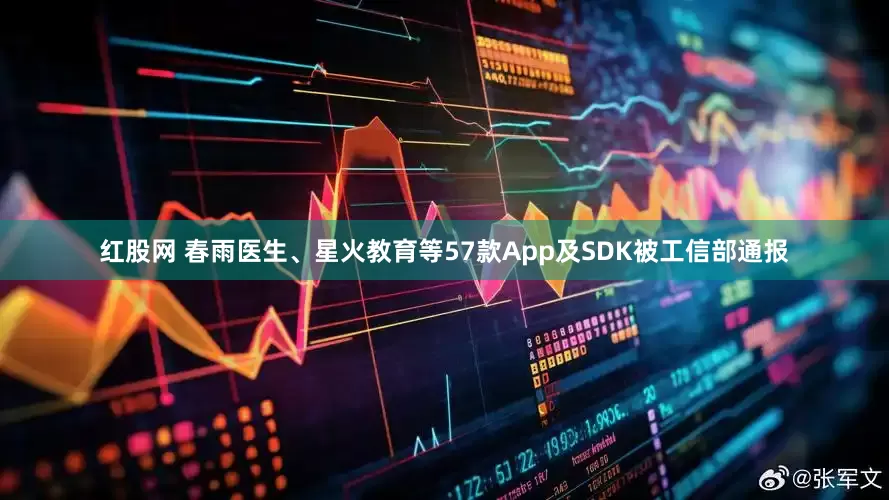 红股网 春雨医生、星火教育等57款App及SDK被工信部通报