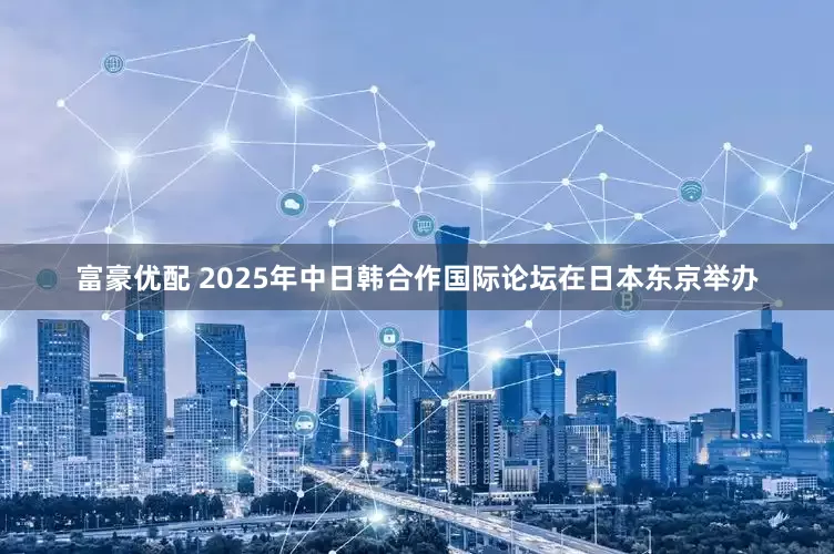 富豪优配 2025年中日韩合作国际论坛在日本东京举办