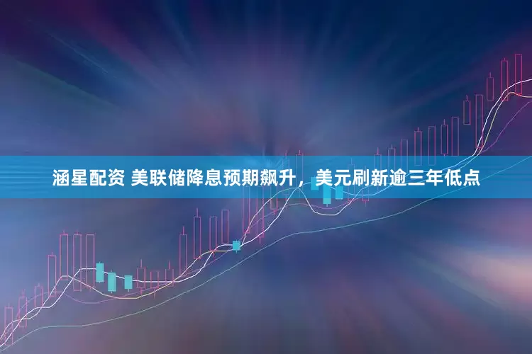 涵星配资 美联储降息预期飙升，美元刷新逾三年低点