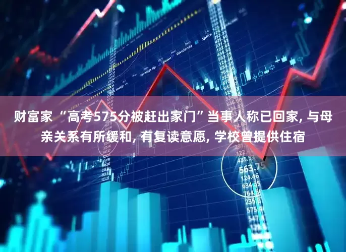 财富家 “高考575分被赶出家门”当事人称已回家, 与母亲关系有所缓和, 有复读意愿, 学校曾提供住宿