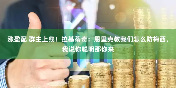 涨盈配 群主上线！拉基蒂奇：恩里克教我们怎么防梅西，我说你聪明那你来