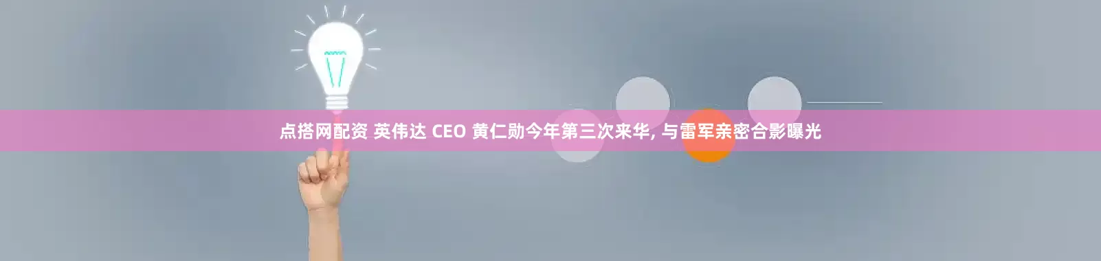 点搭网配资 英伟达 CEO 黄仁勋今年第三次来华, 与雷军亲密合影曝光