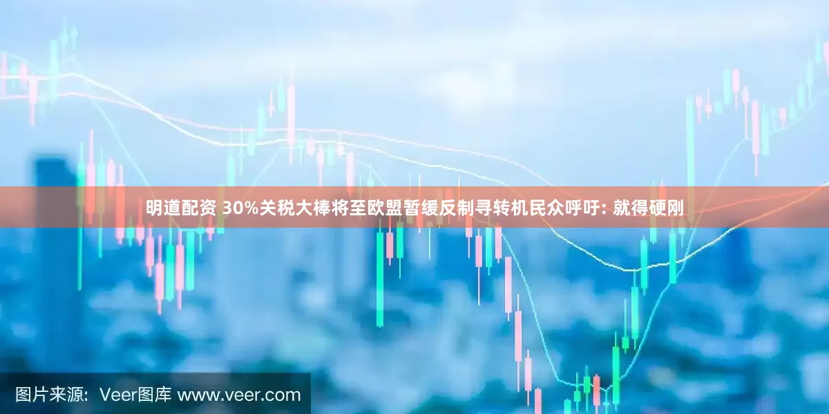 明道配资 30%关税大棒将至欧盟暂缓反制寻转机民众呼吁: 就得硬刚