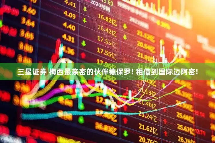 三星证券 梅西最亲密的伙伴德保罗! 租借到国际迈阿密!