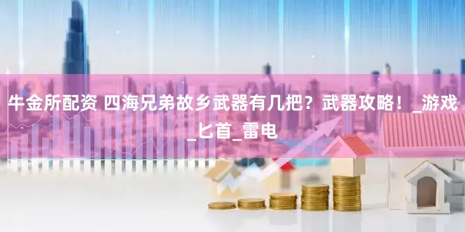 牛金所配资 四海兄弟故乡武器有几把？武器攻略！_游戏_匕首_雷电