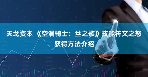 天戈资本 《空洞骑士：丝之歌》技能符文之怒获得方法介绍