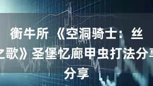 衡牛所 《空洞骑士：丝之歌》圣堡忆廊甲虫打法分享