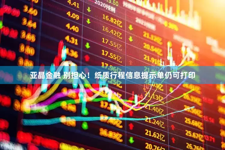 亚晶金融 别担心！纸质行程信息提示单仍可打印