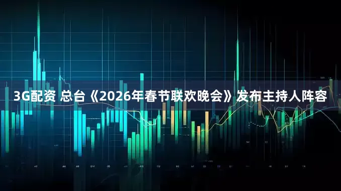 3G配资 总台《2026年春节联欢晚会》发布主持人阵容